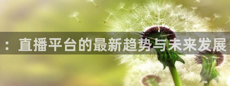 ：直播平台的最新趋势与未来发展