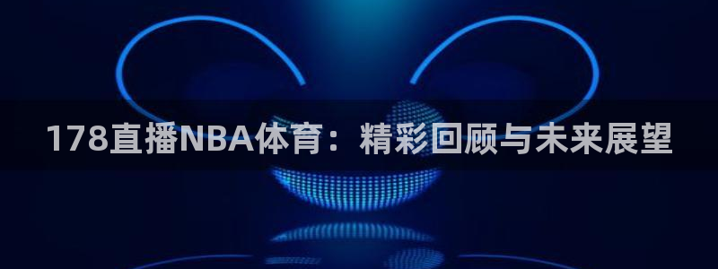 178直播NBA体育：精彩回顾与未来展望