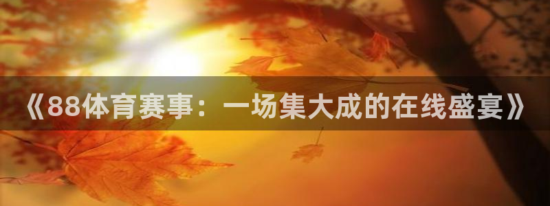 《88体育赛事：一场集大成的在线盛宴》
