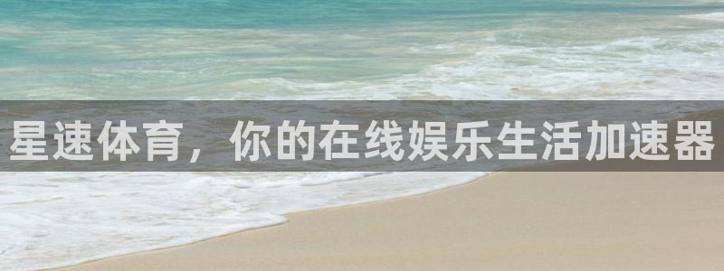 亚洲杯世界杯预选赛：星速体育，你的在线娱乐生活加速器