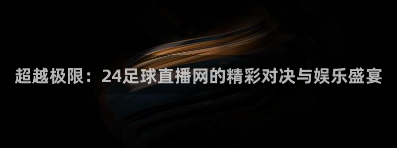 世界杯亚洲区预选赛中国队赛程时间：超越极限：24足球直播网的精彩对决与娱乐盛宴